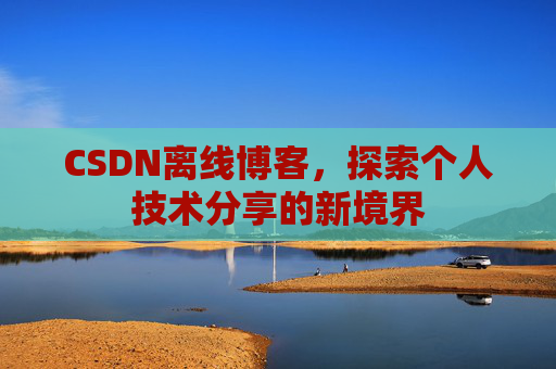 CSDN离线博客，探索个人技术分享的新境界