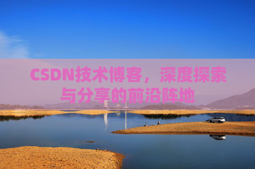 CSDN技术博客，深度探索与分享的前沿阵地
